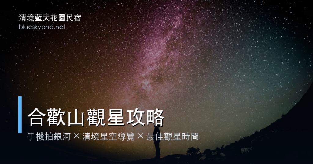 清境藍天花園星空導覽|手機也能拍出銀河,合歡山秘境賞星攻略 8 合歡山觀星攻略|手機拍銀河清境星空導覽