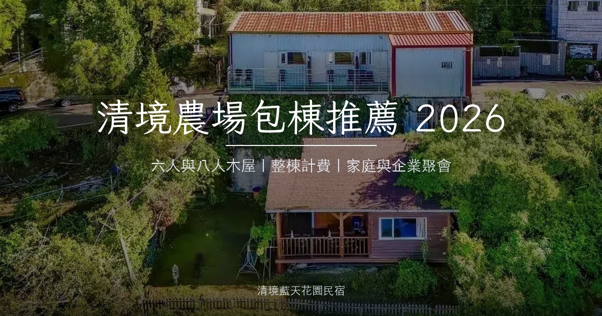 清境農場包棟推薦 2026｜家庭聚會、企業包棟整棟入住首選